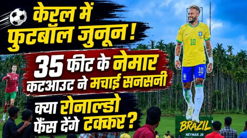 केरल में फुटबॉल जुनून: नेमार का 35 फीट कटआउट रोनाल्डो को देगा टक्कर