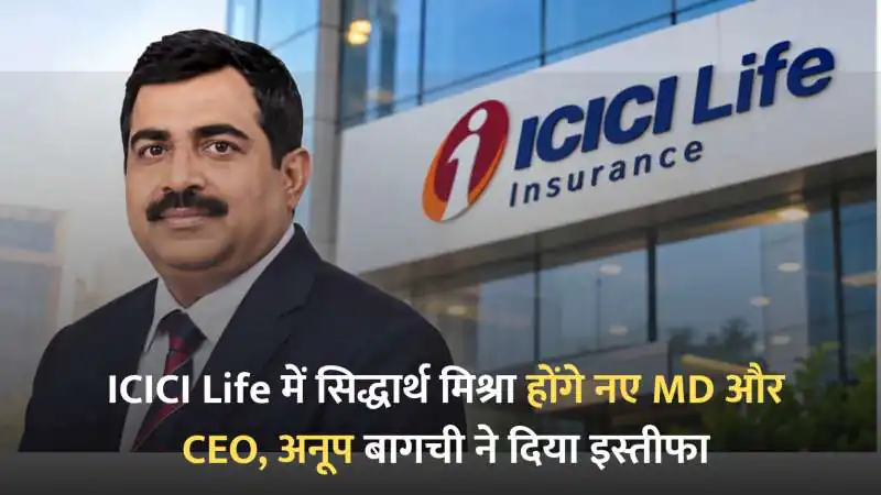 ICICI Life में सिद्धार्थ मिश्रा होंगे नए MD और CEO, अनूप बागची ने दिया इस्तीफा